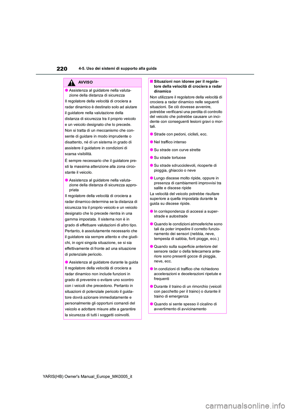 TOYOTA YARIS HATCHBACK 2021  Manuale duso (in Italian) 220
YARIS(HB) Owners Manual_Europe_MK0005_it
4-5. Uso dei sistemi di supporto alla guida
AVVISO
●Assistenza al guidatore nella valuta- 
zione della distanza di sicurezza 
Il regolatore della veloci