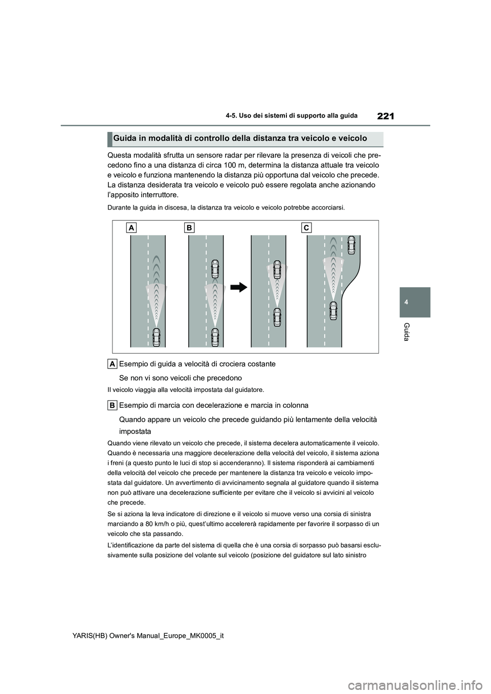 TOYOTA YARIS HATCHBACK 2021  Manuale duso (in Italian) 221
4
YARIS(HB) Owners Manual_Europe_MK0005_it
4-5. Uso dei sistemi di supporto alla guida
Guida
Questa modalità sfrutta un sensore radar per rilevare la presenza di veicoli che pre-
cedono fino a u
