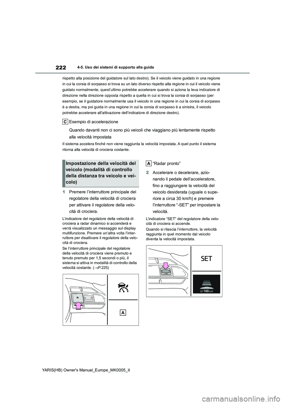 TOYOTA YARIS HATCHBACK 2021  Manuale duso (in Italian) 222
YARIS(HB) Owners Manual_Europe_MK0005_it
4-5. Uso dei sistemi di supporto alla guida 
rispetto alla posizione del guidatore sul lato destro). Se il veicolo viene guidato in una regione  
in cui l