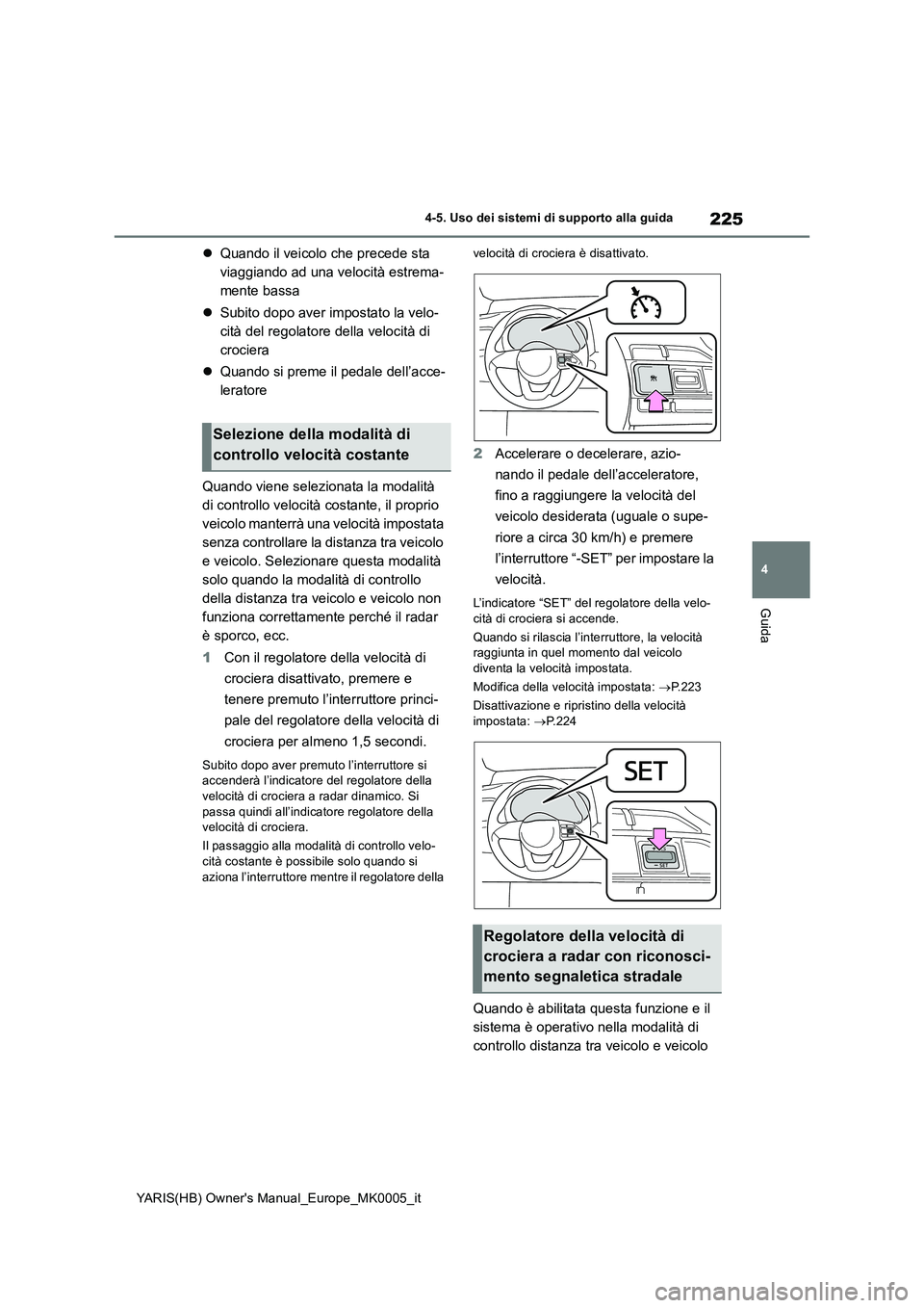 TOYOTA YARIS HATCHBACK 2021  Manuale duso (in Italian) 225
4
YARIS(HB) Owners Manual_Europe_MK0005_it
4-5. Uso dei sistemi di supporto alla guida
Guida
�zQuando il veicolo che precede sta  
viaggiando ad una velocità estrema-
mente bassa 
�z Subito dopo