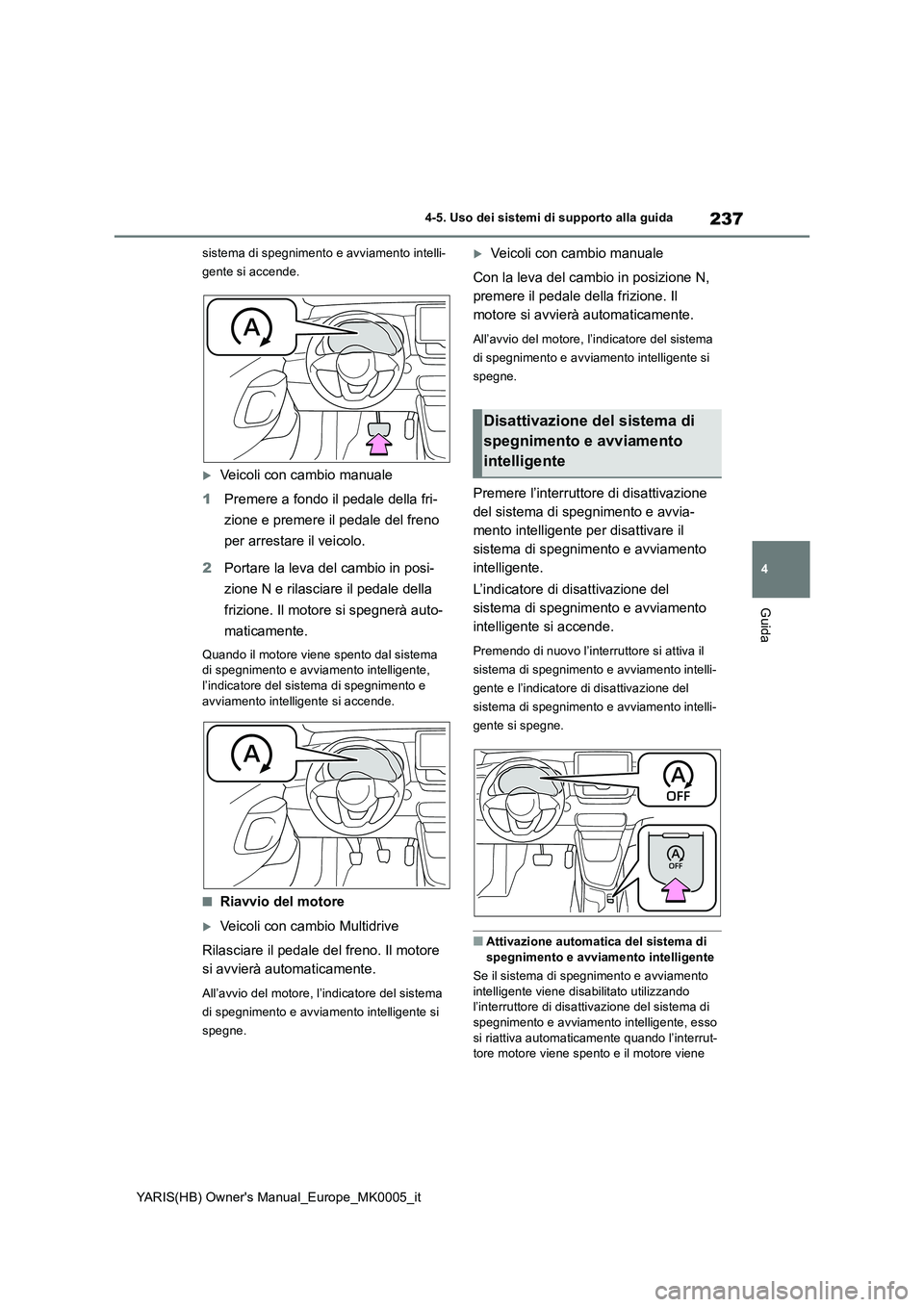TOYOTA YARIS HATCHBACK 2021  Manuale duso (in Italian) 237
4
YARIS(HB) Owners Manual_Europe_MK0005_it
4-5. Uso dei sistemi di supporto alla guida
Guida
sistema di spegnimento e avviamento intelli-
gente si accende.
Veicoli con cambio manuale
1Premere 
