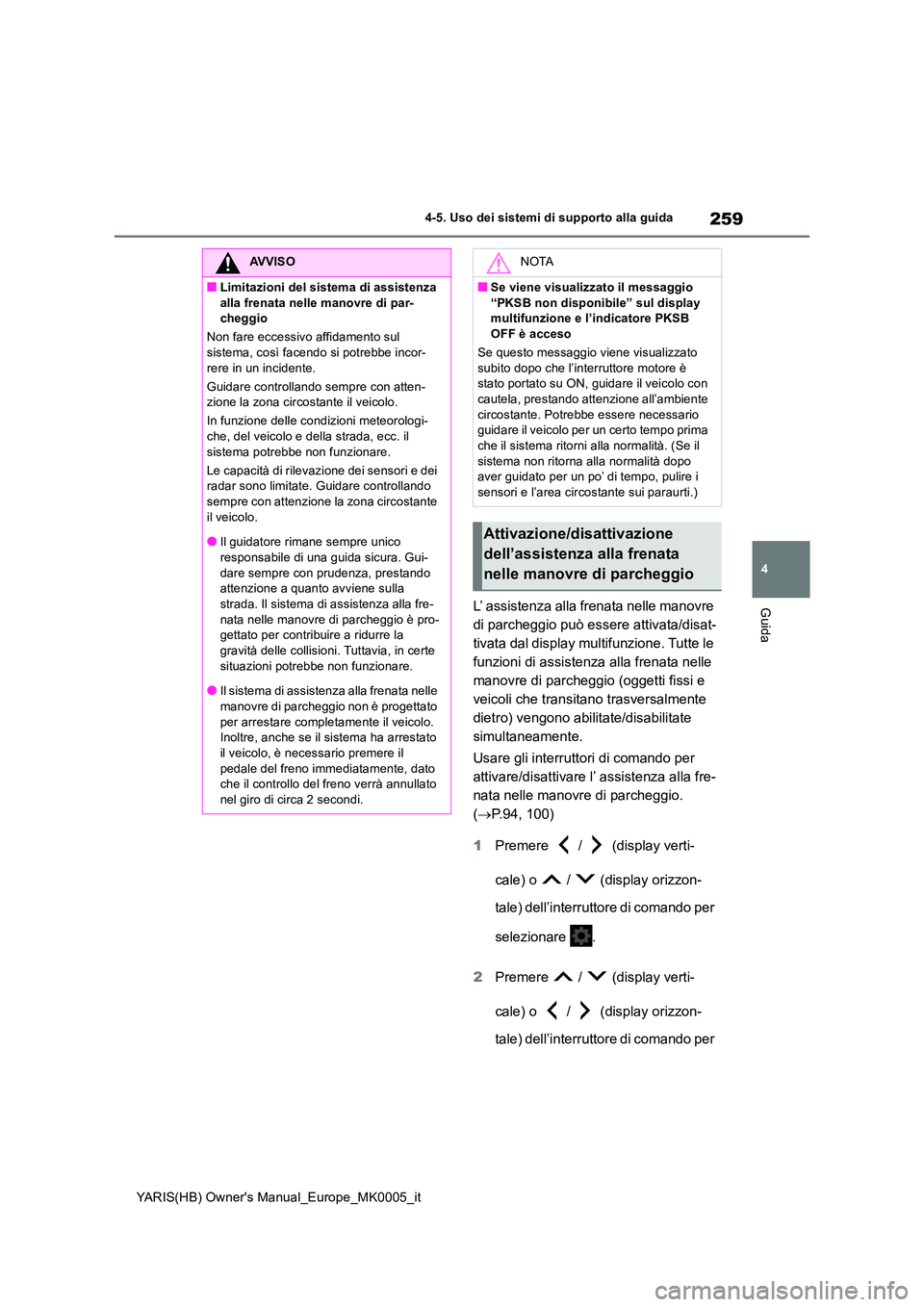 TOYOTA YARIS HATCHBACK 2021  Manuale duso (in Italian) 259
4
YARIS(HB) Owners Manual_Europe_MK0005_it
4-5. Uso dei sistemi di supporto alla guida
GuidaL’ assistenza alla frenata nelle manovre  
di parcheggio può essere attivata/disat-
tivata dal displ