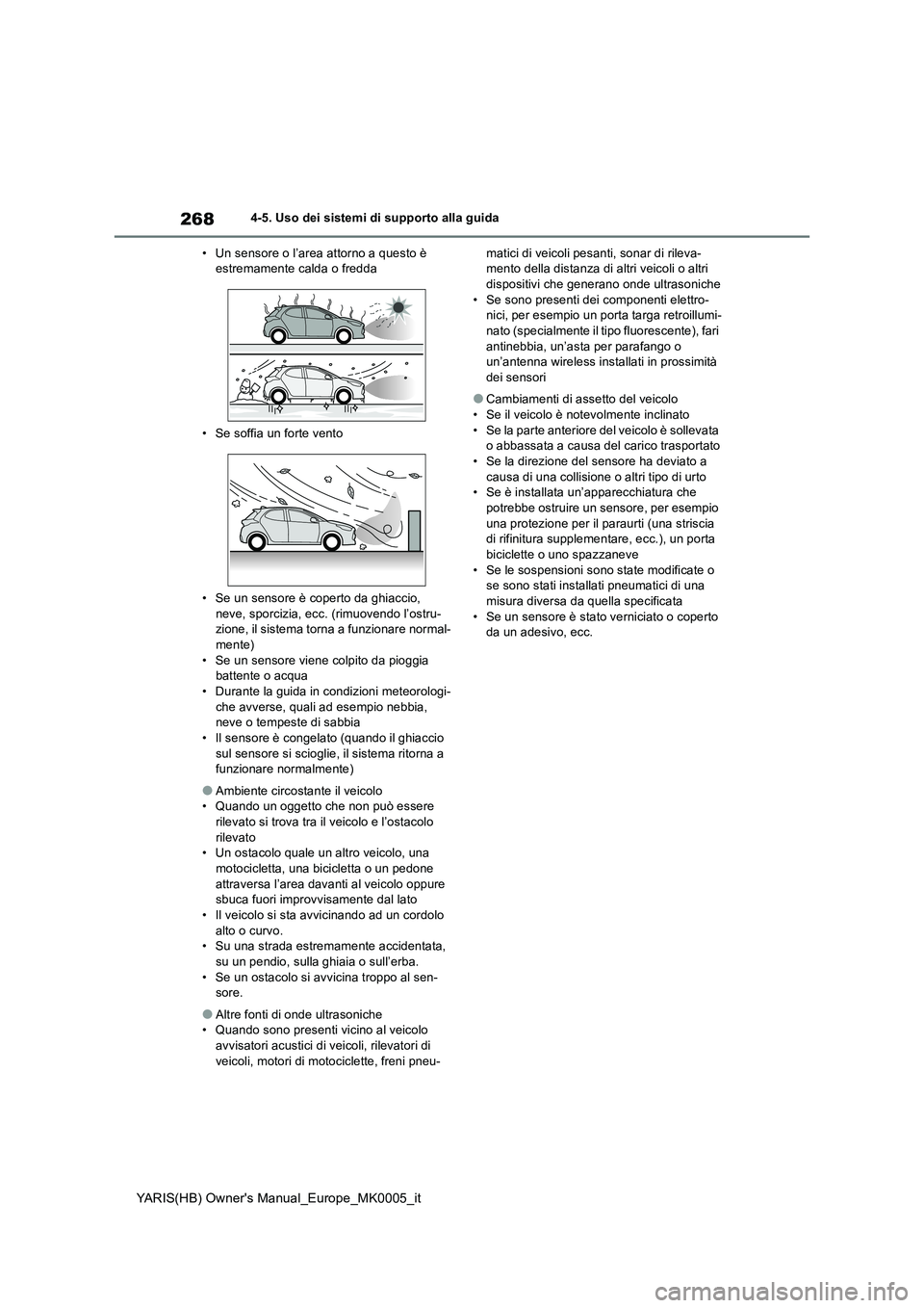 TOYOTA YARIS HATCHBACK 2021  Manuale duso (in Italian) 268
YARIS(HB) Owners Manual_Europe_MK0005_it
4-5. Uso dei sistemi di supporto alla guida 
• Un sensore o l’area attorno a questo è  estremamente calda o fredda 
• Se soffia un forte vento 
•