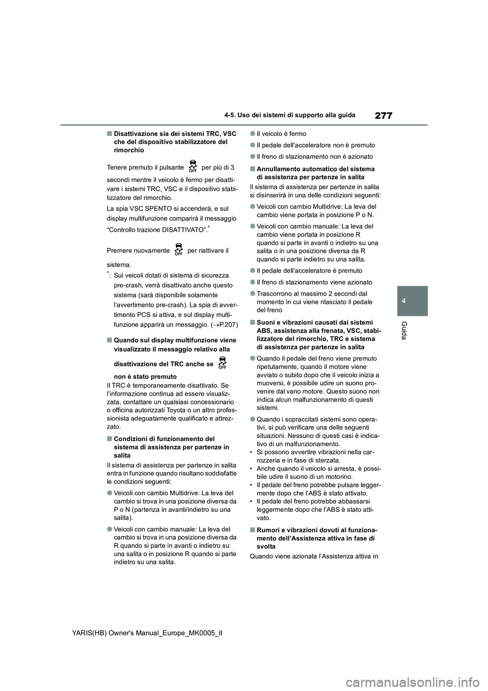 TOYOTA YARIS HATCHBACK 2021  Manuale duso (in Italian) 277
4
YARIS(HB) Owners Manual_Europe_MK0005_it
4-5. Uso dei sistemi di supporto alla guida
Guida
■Disattivazione sia dei sistemi TRC, VSC 
che del dispositivo stabilizzatore del 
rimorchio
Tenere p