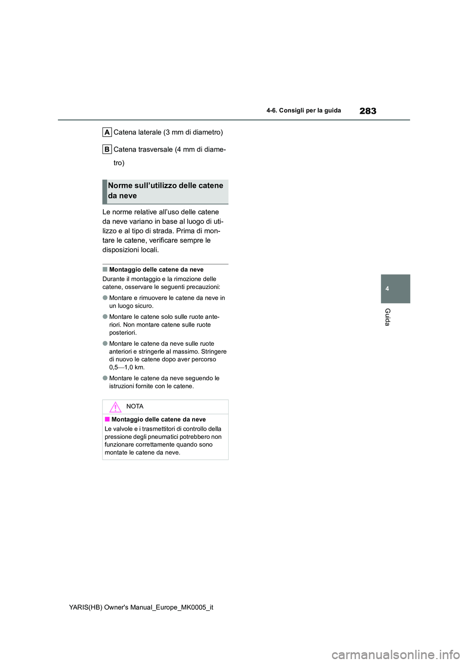 TOYOTA YARIS HATCHBACK 2021  Manuale duso (in Italian) 283
4
YARIS(HB) Owners Manual_Europe_MK0005_it
4-6. Consigli per la guida
Guida
Catena laterale (3 mm di diametro) 
Catena trasversale (4 mm di diame- 
tro) 
Le norme relative all’uso delle catene 