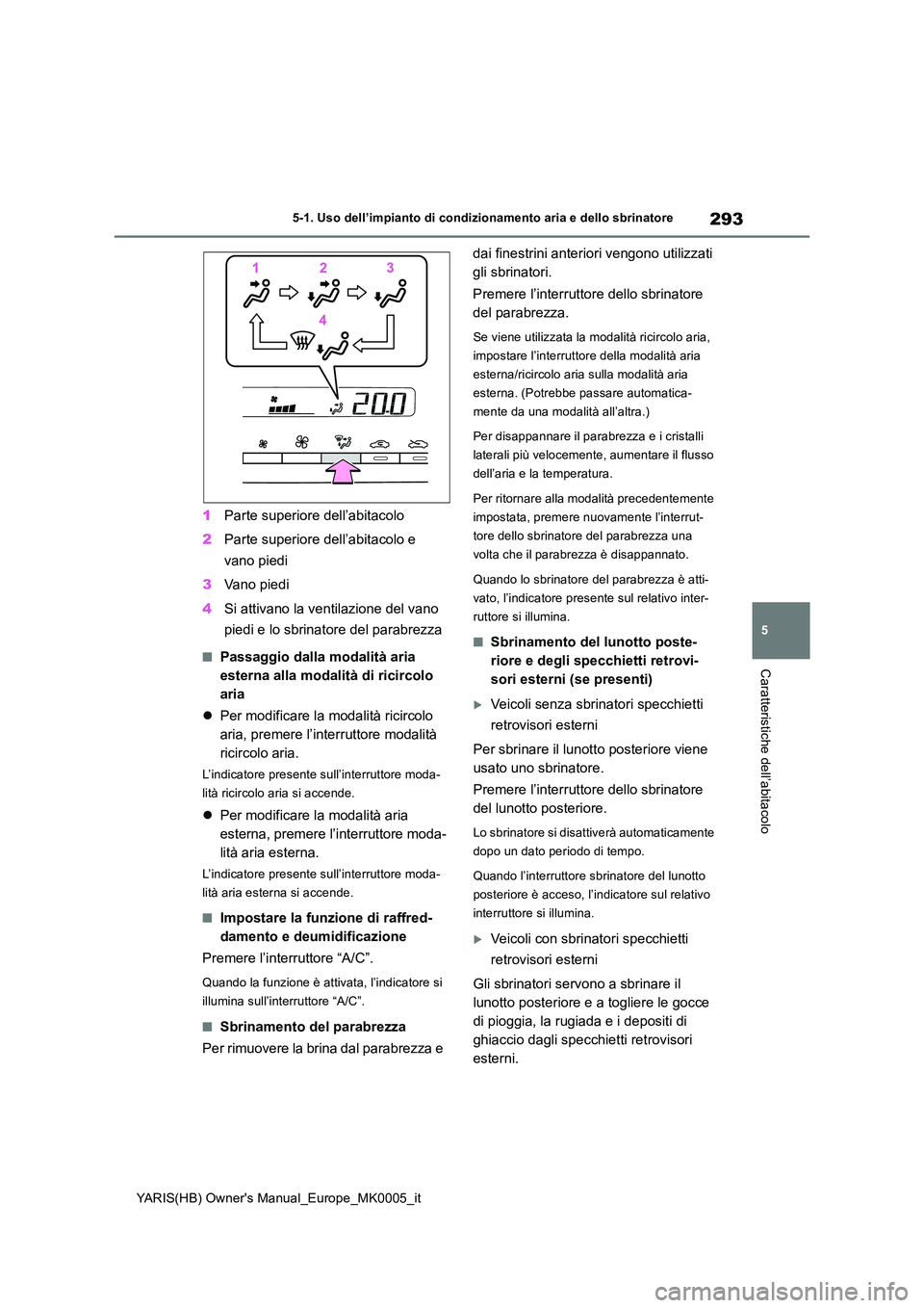 TOYOTA YARIS HATCHBACK 2021 Manuale duso (in Italian) 293
5
YARIS(HB) Owners Manual_Europe_MK0005_it
5-1. Uso dell’impianto di condizionamento aria e dello sbrinatore
Caratteristiche dell’abitacolo
1Parte superiore dell’abitacolo
2 Parte superior TOYOTA YARIS HATCHBACK 2021 Manuale duso (in Italian) 293
5
YARIS(HB) Owners Manual_Europe_MK0005_it
5-1. Uso dell’impianto di condizionamento aria e dello sbrinatore
Caratteristiche dell’abitacolo
1Parte superiore dell’abitacolo
2 Parte superior