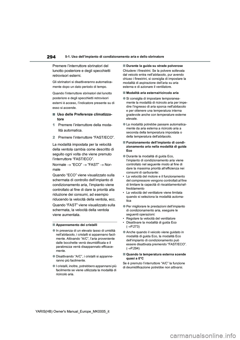 TOYOTA YARIS HATCHBACK 2021 Manuale duso (in Italian) 294
YARIS(HB) Owners Manual_Europe_MK0005_it
5-1. Uso dell’impianto di condizionamento aria e dello sbrinatore
Premere l’interruttore sbrinatori del
lunotto posteriore e degli specchietti
retro TOYOTA YARIS HATCHBACK 2021 Manuale duso (in Italian) 294
YARIS(HB) Owners Manual_Europe_MK0005_it
5-1. Uso dell’impianto di condizionamento aria e dello sbrinatore
Premere l’interruttore sbrinatori del
lunotto posteriore e degli specchietti
retro