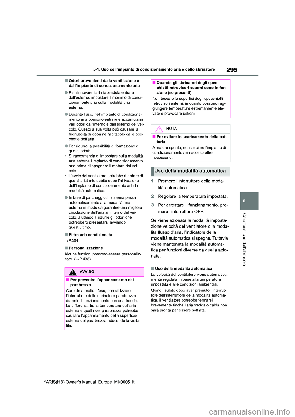 TOYOTA YARIS HATCHBACK 2021 Manuale duso (in Italian) 295
5
YARIS(HB) Owners Manual_Europe_MK0005_it
5-1. Uso dell’impianto di condizionamento aria e dello sbrinatore
Caratteristiche dell’abitacolo
■Odori provenienti dalla ventilazione e dall’i TOYOTA YARIS HATCHBACK 2021 Manuale duso (in Italian) 295
5
YARIS(HB) Owners Manual_Europe_MK0005_it
5-1. Uso dell’impianto di condizionamento aria e dello sbrinatore
Caratteristiche dell’abitacolo
■Odori provenienti dalla ventilazione e dall’i