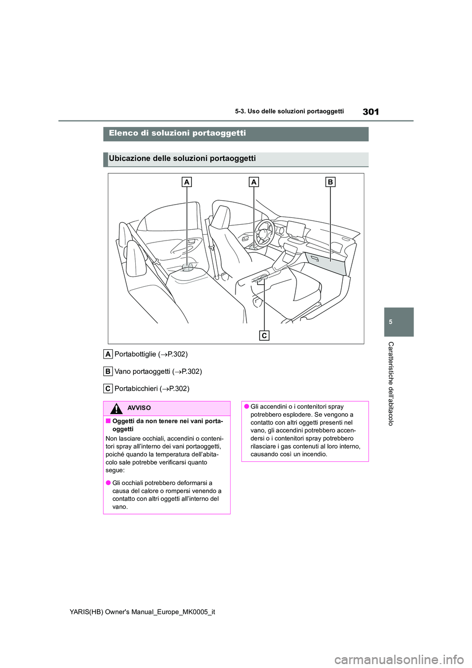 TOYOTA YARIS HATCHBACK 2021 Manuale duso (in Italian) 301
5
YARIS(HB) Owners Manual_Europe_MK0005_it
5-3. Uso delle soluzioni portaoggetti
Caratteristiche dell’abitacolo
5-3.Uso delle s oluzioni po rtaogge tti
Portabottiglie (→P.302)
Vano portaogg TOYOTA YARIS HATCHBACK 2021 Manuale duso (in Italian) 301
5
YARIS(HB) Owners Manual_Europe_MK0005_it
5-3. Uso delle soluzioni portaoggetti
Caratteristiche dell’abitacolo
5-3.Uso delle s oluzioni po rtaogge tti
Portabottiglie (→P.302)
Vano portaogg