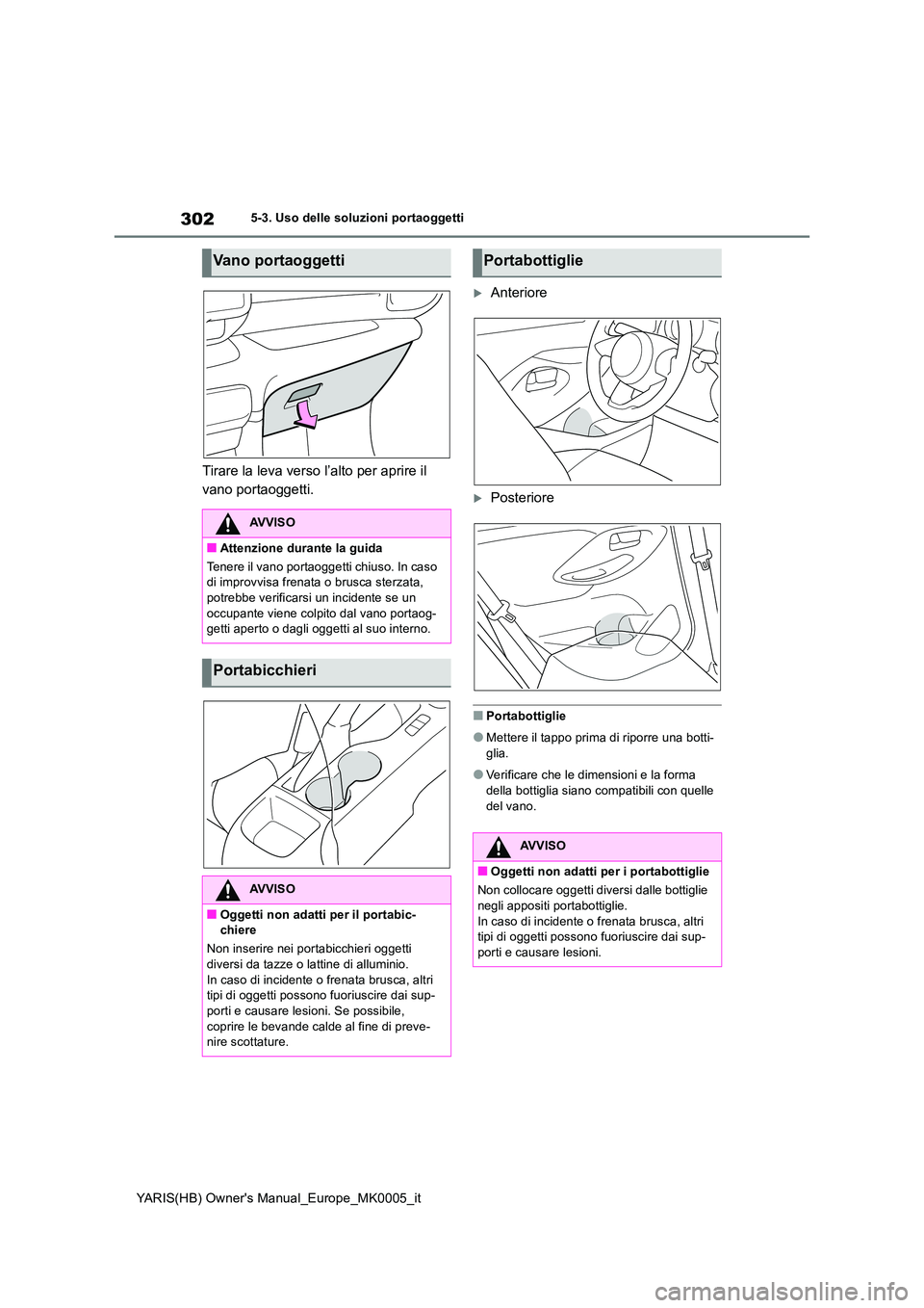 TOYOTA YARIS HATCHBACK 2021 Manuale duso (in Italian) 302
YARIS(HB) Owners Manual_Europe_MK0005_it
5-3. Uso delle soluzioni portaoggetti
Tirare la leva verso l’alto per aprire il
vano portaoggetti.
Anteriore
Posteriore
■Portabottiglie
●Met TOYOTA YARIS HATCHBACK 2021 Manuale duso (in Italian) 302
YARIS(HB) Owners Manual_Europe_MK0005_it
5-3. Uso delle soluzioni portaoggetti
Tirare la leva verso l’alto per aprire il
vano portaoggetti.
Anteriore
Posteriore
■Portabottiglie
●Met