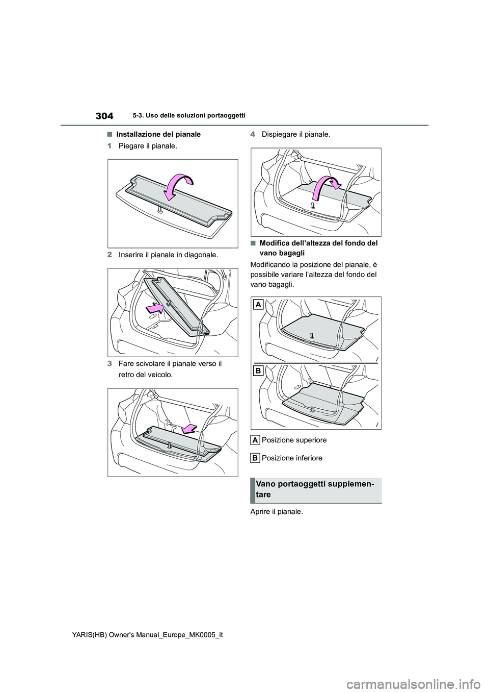 TOYOTA YARIS HATCHBACK 2021 Manuale duso (in Italian) 304
YARIS(HB) Owners Manual_Europe_MK0005_it
5-3. Uso delle soluzioni portaoggetti
■Installazione del pianale
1Piegare il pianale.
2Inserire il pianale in diagonale.
3Fare scivolare il pianale vers TOYOTA YARIS HATCHBACK 2021 Manuale duso (in Italian) 304
YARIS(HB) Owners Manual_Europe_MK0005_it
5-3. Uso delle soluzioni portaoggetti
■Installazione del pianale
1Piegare il pianale.
2Inserire il pianale in diagonale.
3Fare scivolare il pianale vers