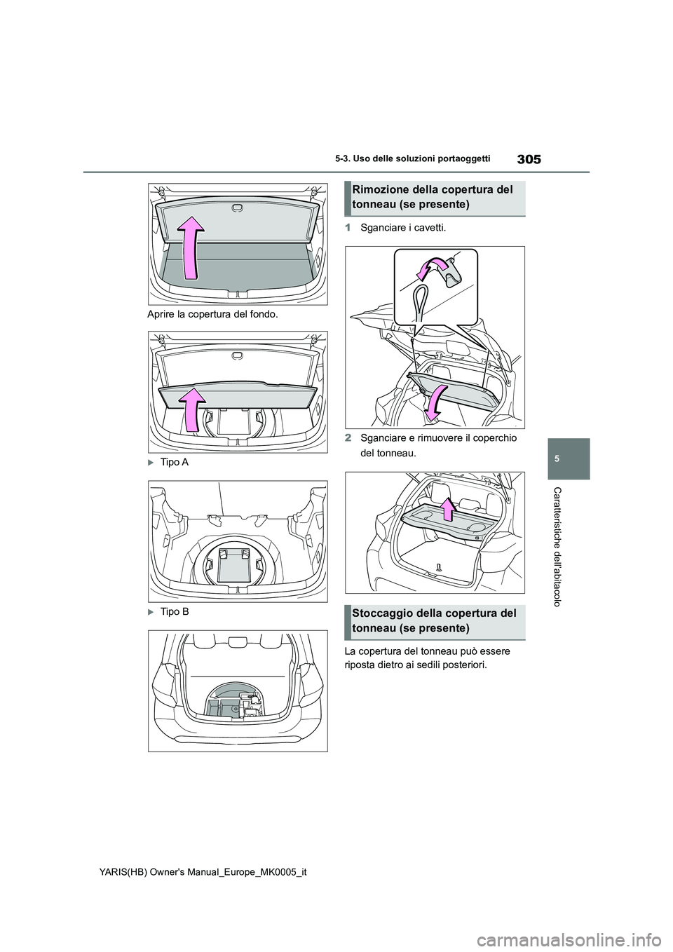 TOYOTA YARIS HATCHBACK 2021 Manuale duso (in Italian) 305
5
YARIS(HB) Owners Manual_Europe_MK0005_it
5-3. Uso delle soluzioni portaoggetti
Caratteristiche dell’abitacolo
Aprire la copertura del fondo.
Tipo A
Tipo B
1 Sganciare i cavetti.
2 Sga TOYOTA YARIS HATCHBACK 2021 Manuale duso (in Italian) 305
5
YARIS(HB) Owners Manual_Europe_MK0005_it
5-3. Uso delle soluzioni portaoggetti
Caratteristiche dell’abitacolo
Aprire la copertura del fondo.
Tipo A
Tipo B
1 Sganciare i cavetti.
2 Sga