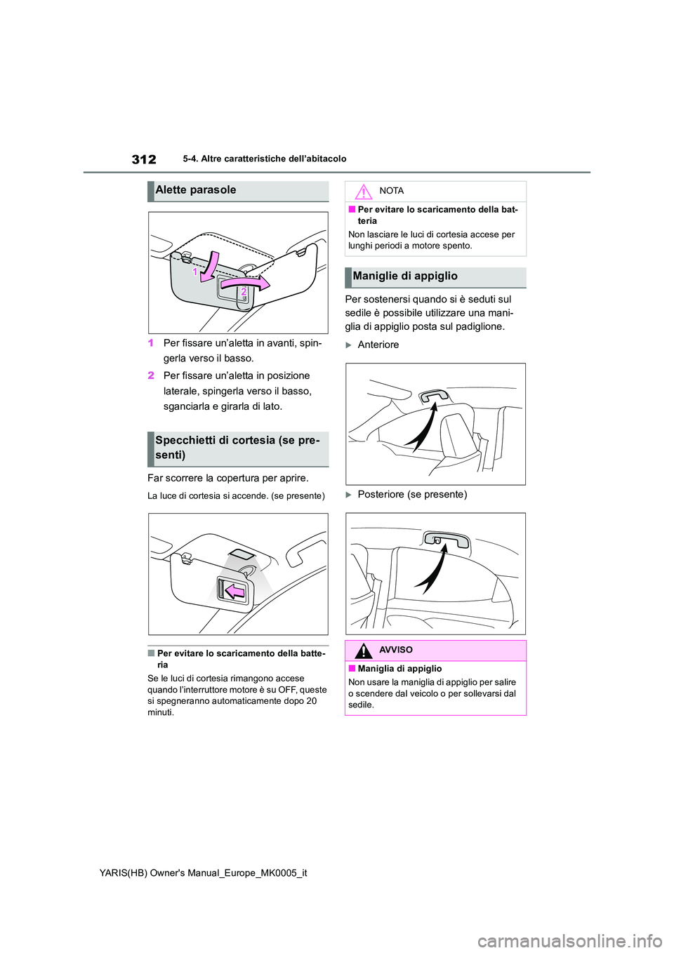 TOYOTA YARIS HATCHBACK 2021 Manuale duso (in Italian) 312
YARIS(HB) Owners Manual_Europe_MK0005_it
5-4. Altre caratteristiche dell’abitacolo
1Per fissare un’aletta in avanti, spin-
gerla verso il basso.
2 Per fissare un’aletta in posizione
lat TOYOTA YARIS HATCHBACK 2021 Manuale duso (in Italian) 312
YARIS(HB) Owners Manual_Europe_MK0005_it
5-4. Altre caratteristiche dell’abitacolo
1Per fissare un’aletta in avanti, spin-
gerla verso il basso.
2 Per fissare un’aletta in posizione
lat