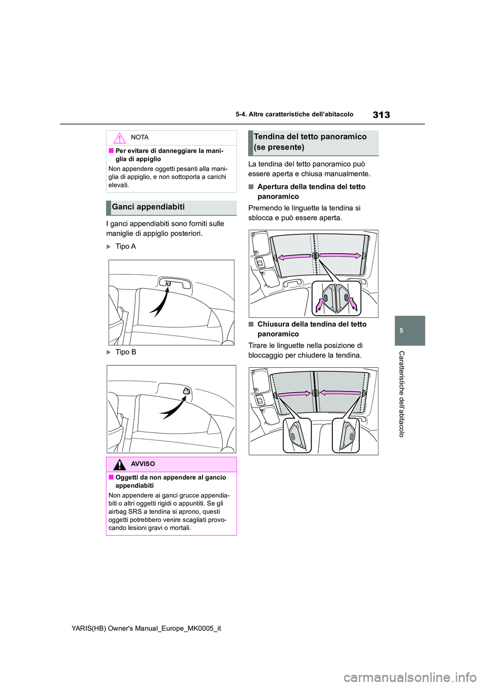 TOYOTA YARIS HATCHBACK 2021 Manuale duso (in Italian) 313
5
YARIS(HB) Owners Manual_Europe_MK0005_it
5-4. Altre caratteristiche dell’abitacolo
Caratteristiche dell’abitacolo
I ganci appendiabiti sono forniti sulle
maniglie di appiglio posteriori.
TOYOTA YARIS HATCHBACK 2021 Manuale duso (in Italian) 313
5
YARIS(HB) Owners Manual_Europe_MK0005_it
5-4. Altre caratteristiche dell’abitacolo
Caratteristiche dell’abitacolo
I ganci appendiabiti sono forniti sulle
maniglie di appiglio posteriori.