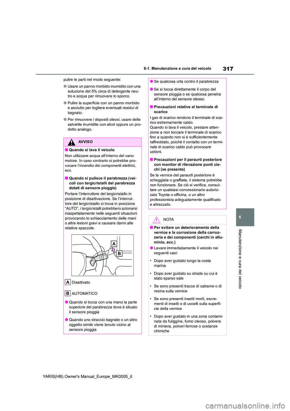 TOYOTA YARIS HATCHBACK 2021  Manuale duso (in Italian) 317
6
YARIS(HB) Owners Manual_Europe_MK0005_it
6-1. Manutenzione e cura del veicolo
Manutenzione e cura del veicolo
pulire le parti nel modo seguente:
●Usare un panno morbido inumidito con una  
so