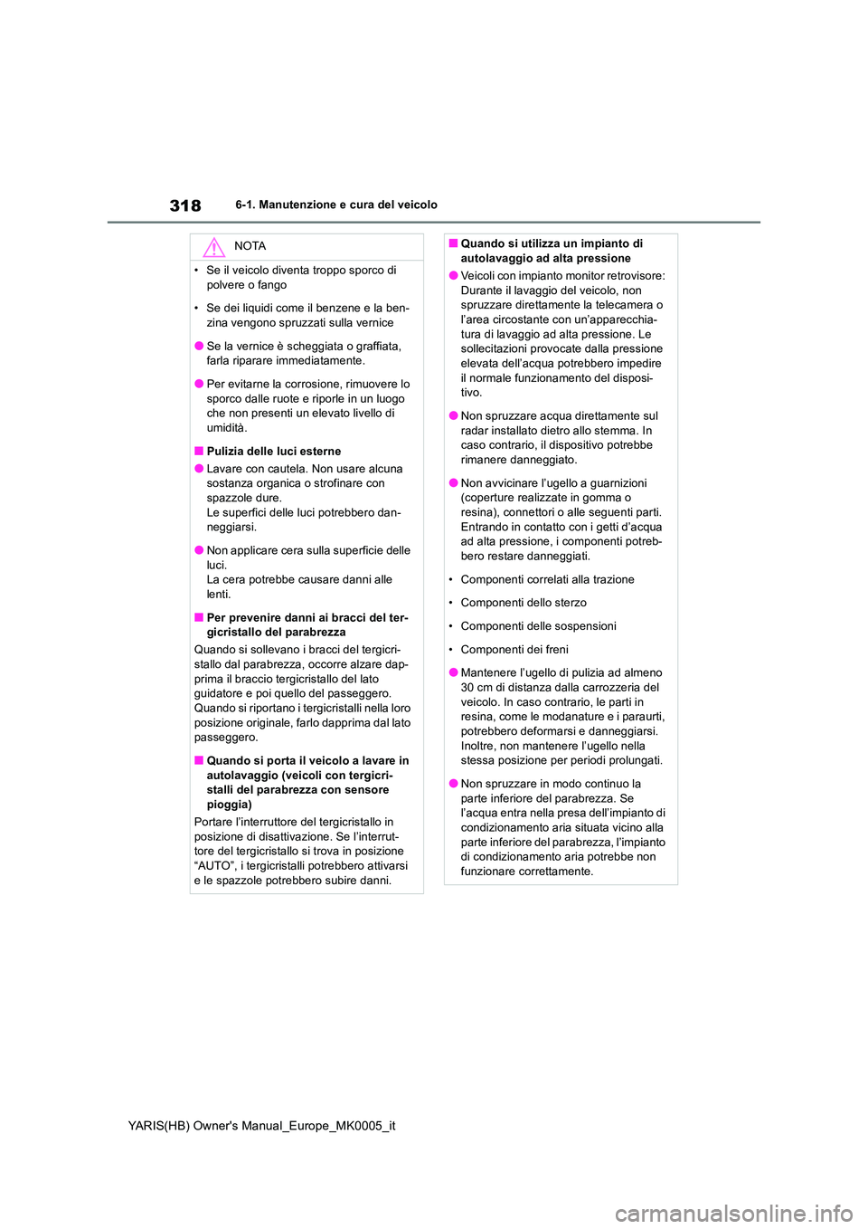 TOYOTA YARIS HATCHBACK 2021  Manuale duso (in Italian) 318
YARIS(HB) Owners Manual_Europe_MK0005_it
6-1. Manutenzione e cura del veicolo
NOTA
• Se il veicolo diventa troppo sporco di  
polvere o fango 
• Se dei liquidi come il benzene e la ben- zina 