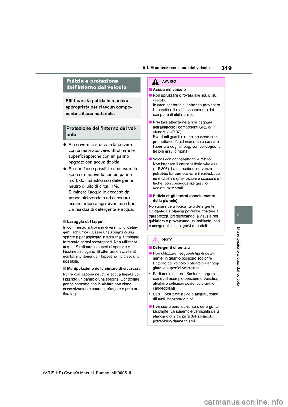 TOYOTA YARIS HATCHBACK 2021  Manuale duso (in Italian) 319
6
YARIS(HB) Owners Manual_Europe_MK0005_it
6-1. Manutenzione e cura del veicolo
Manutenzione e cura del veicolo
�zRimuovere lo sporco e la polvere  
con un aspirapolvere. Strofinare le 
superfici