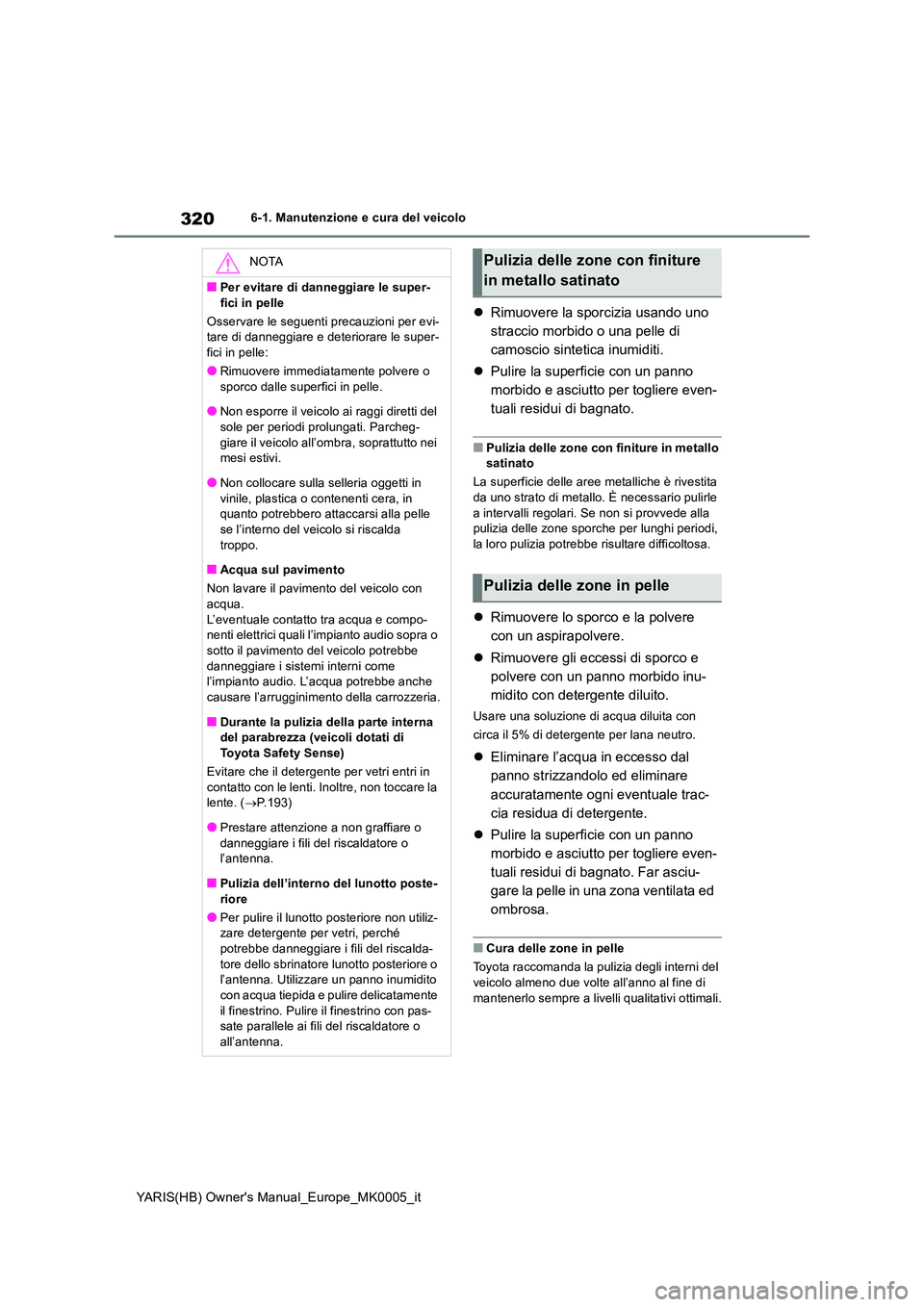 TOYOTA YARIS HATCHBACK 2021  Manuale duso (in Italian) 320
YARIS(HB) Owners Manual_Europe_MK0005_it
6-1. Manutenzione e cura del veicolo
�zRimuovere la sporcizia usando uno  
straccio morbido o una pelle di 
camoscio sintetica inumiditi. 
�z Pulire la su
