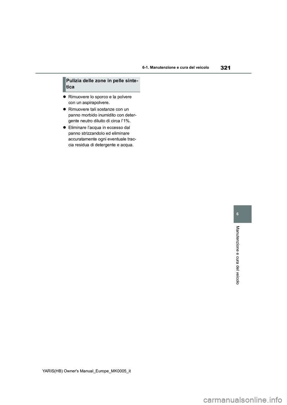 TOYOTA YARIS HATCHBACK 2021  Manuale duso (in Italian) 321
6
YARIS(HB) Owners Manual_Europe_MK0005_it
6-1. Manutenzione e cura del veicolo
Manutenzione e cura del veicolo
�zRimuovere lo sporco e la polvere 
con un aspirapolvere.
�zRimuovere tali sostanze