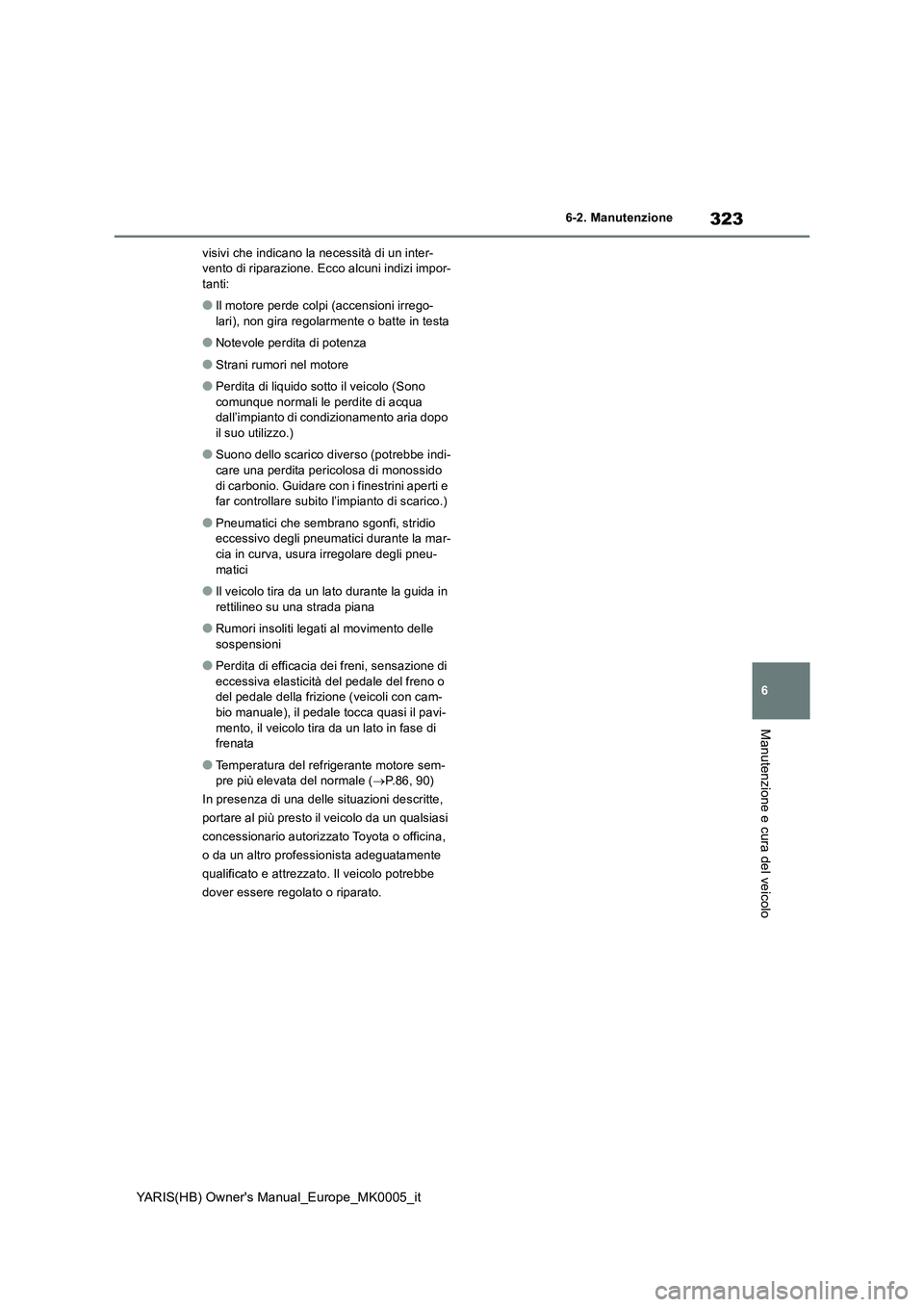 TOYOTA YARIS HATCHBACK 2021  Manuale duso (in Italian) 323
6
YARIS(HB) Owners Manual_Europe_MK0005_it
6-2. Manutenzione
Manutenzione e cura del veicolo
visivi che indicano la necessità di un inter-
vento di riparazione. Ecco alcuni indizi impor-
tanti:
