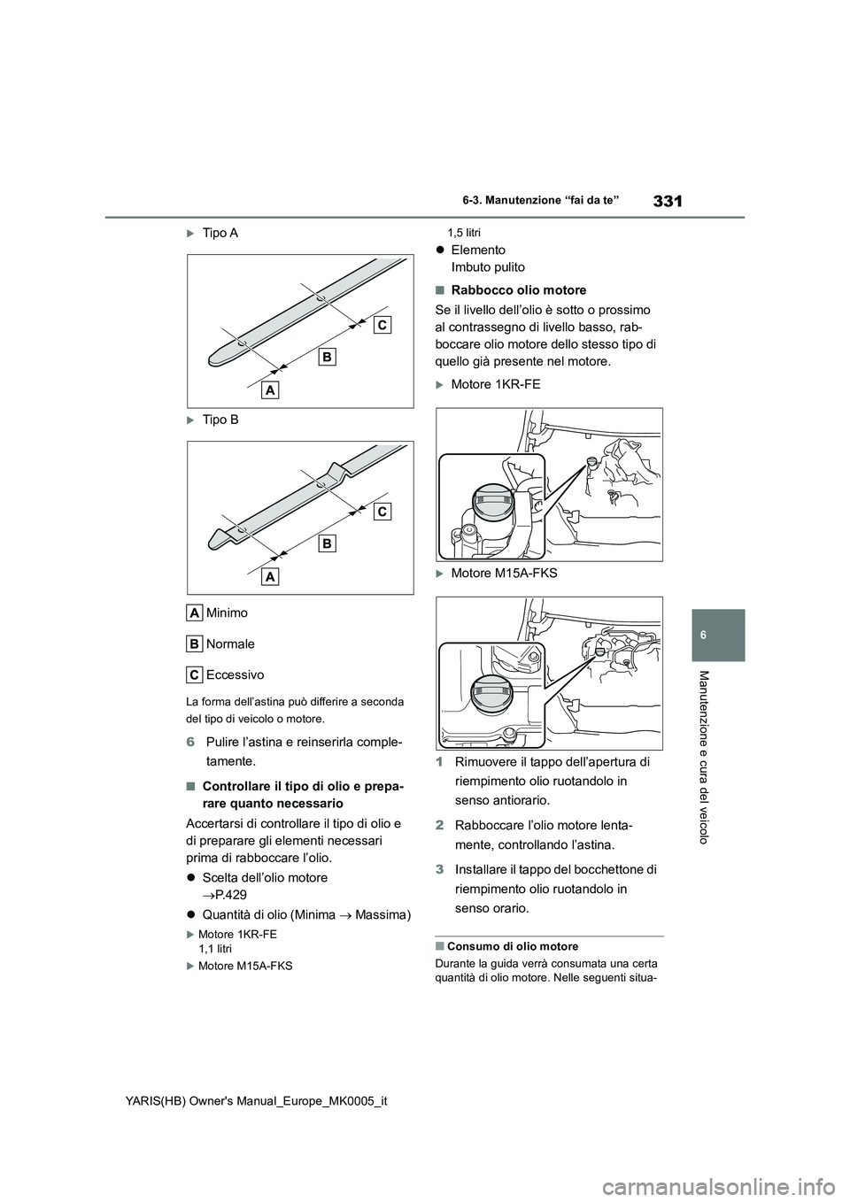 TOYOTA YARIS HATCHBACK 2021 Manuale duso (in Italian) 331
6
YARIS(HB) Owners Manual_Europe_MK0005_it
6-3. Manutenzione “fai da te”
Manutenzione e cura del veicolo
Tipo A
Tipo B
Minimo
Normale
Eccessivo
La forma dell’astina può differire a s TOYOTA YARIS HATCHBACK 2021 Manuale duso (in Italian) 331
6
YARIS(HB) Owners Manual_Europe_MK0005_it
6-3. Manutenzione “fai da te”
Manutenzione e cura del veicolo
Tipo A
Tipo B
Minimo
Normale
Eccessivo
La forma dell’astina può differire a s