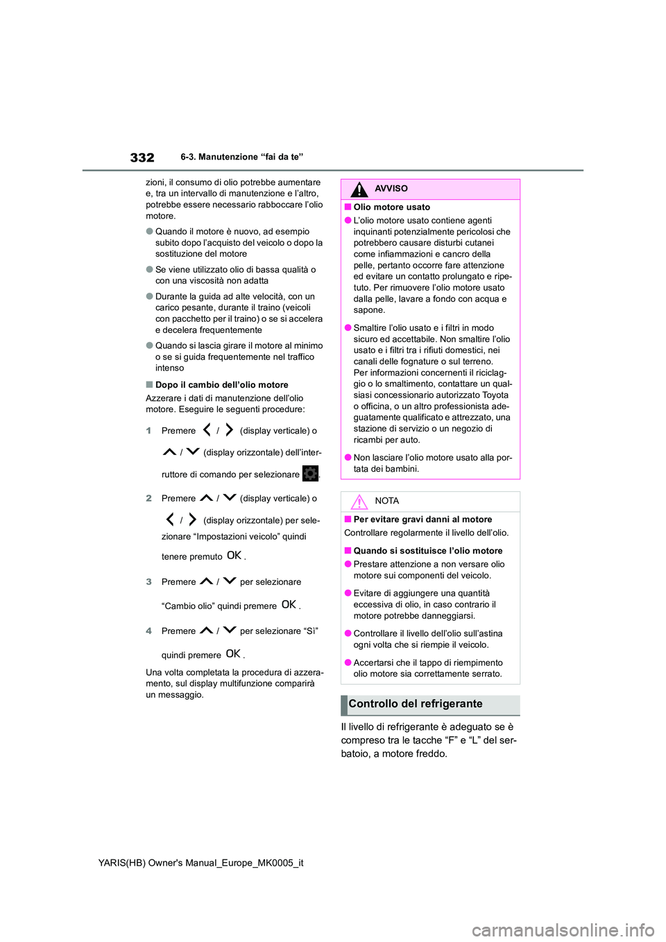 TOYOTA YARIS HATCHBACK 2021 Manuale duso (in Italian) 332
YARIS(HB) Owners Manual_Europe_MK0005_it
6-3. Manutenzione “fai da te”
zioni, il consumo di olio potrebbe aumentare e, tra un intervallo di manutenzione e l’altro, potrebbe essere necessa TOYOTA YARIS HATCHBACK 2021 Manuale duso (in Italian) 332
YARIS(HB) Owners Manual_Europe_MK0005_it
6-3. Manutenzione “fai da te”
zioni, il consumo di olio potrebbe aumentare e, tra un intervallo di manutenzione e l’altro, potrebbe essere necessa