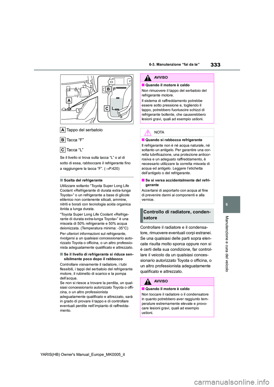 TOYOTA YARIS HATCHBACK 2021 Manuale duso (in Italian) 333
6
YARIS(HB) Owners Manual_Europe_MK0005_it
6-3. Manutenzione “fai da te”
Manutenzione e cura del veicolo
Tappo del serbatoio
Ta c c a “ F ”
Ta c c a “ L ”
Se il livello si trova su TOYOTA YARIS HATCHBACK 2021 Manuale duso (in Italian) 333
6
YARIS(HB) Owners Manual_Europe_MK0005_it
6-3. Manutenzione “fai da te”
Manutenzione e cura del veicolo
Tappo del serbatoio
Ta c c a “ F ”
Ta c c a “ L ”
Se il livello si trova su