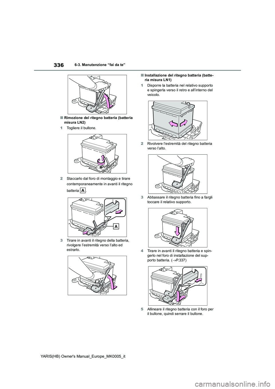 TOYOTA YARIS HATCHBACK 2021 Manuale duso (in Italian) 336
YARIS(HB) Owners Manual_Europe_MK0005_it
6-3. Manutenzione “fai da te”
■Rimozione del ritegno batteria (batteria misura LN2)
1 Togliere il bullone.
2 Staccarlo dal foro di montaggio e ti TOYOTA YARIS HATCHBACK 2021 Manuale duso (in Italian) 336
YARIS(HB) Owners Manual_Europe_MK0005_it
6-3. Manutenzione “fai da te”
■Rimozione del ritegno batteria (batteria misura LN2)
1 Togliere il bullone.
2 Staccarlo dal foro di montaggio e ti
