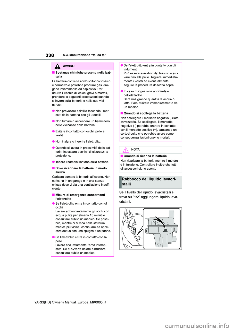 TOYOTA YARIS HATCHBACK 2021 Manuale duso (in Italian) 338
YARIS(HB) Owners Manual_Europe_MK0005_it
6-3. Manutenzione “fai da te”
Se il livello del liquido lavacristalli si
trova su “1/2” aggiungere liquido lava-
cristalli.
AVVISO
■Sostanze c TOYOTA YARIS HATCHBACK 2021 Manuale duso (in Italian) 338
YARIS(HB) Owners Manual_Europe_MK0005_it
6-3. Manutenzione “fai da te”
Se il livello del liquido lavacristalli si
trova su “1/2” aggiungere liquido lava-
cristalli.
AVVISO
■Sostanze c