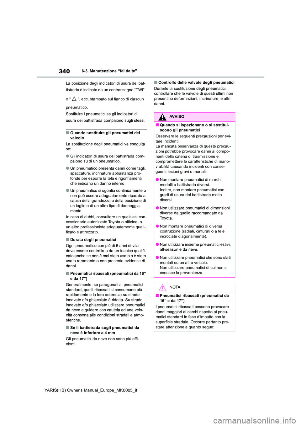 TOYOTA YARIS HATCHBACK 2021 Manuale duso (in Italian) 340
YARIS(HB) Owners Manual_Europe_MK0005_it
6-3. Manutenzione “fai da te”
La posizione degli indicatori di usura dei bat-
tistrada è indicata da un contrassegno “TWI”
o “ ”, ecc. st TOYOTA YARIS HATCHBACK 2021 Manuale duso (in Italian) 340
YARIS(HB) Owners Manual_Europe_MK0005_it
6-3. Manutenzione “fai da te”
La posizione degli indicatori di usura dei bat-
tistrada è indicata da un contrassegno “TWI”
o “ ”, ecc. st