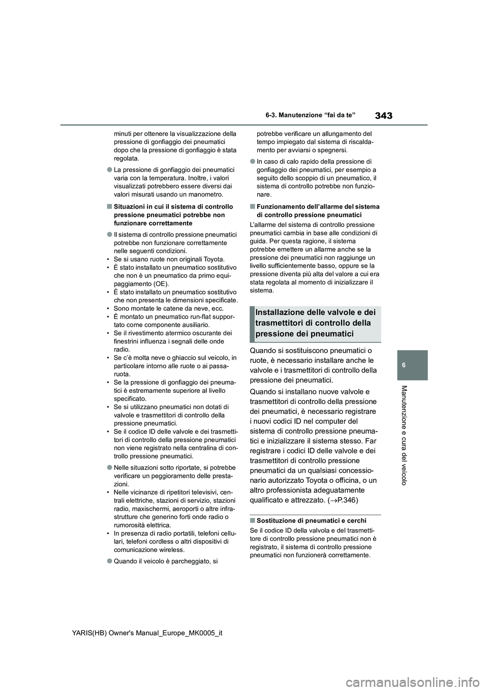 TOYOTA YARIS HATCHBACK 2021 Manuale duso (in Italian) 343
6
YARIS(HB) Owners Manual_Europe_MK0005_it
6-3. Manutenzione “fai da te”
Manutenzione e cura del veicolo
minuti per ottenere la visualizzazione della
pressione di gonfiaggio dei pneumatici
TOYOTA YARIS HATCHBACK 2021 Manuale duso (in Italian) 343
6
YARIS(HB) Owners Manual_Europe_MK0005_it
6-3. Manutenzione “fai da te”
Manutenzione e cura del veicolo
minuti per ottenere la visualizzazione della
pressione di gonfiaggio dei pneumatici