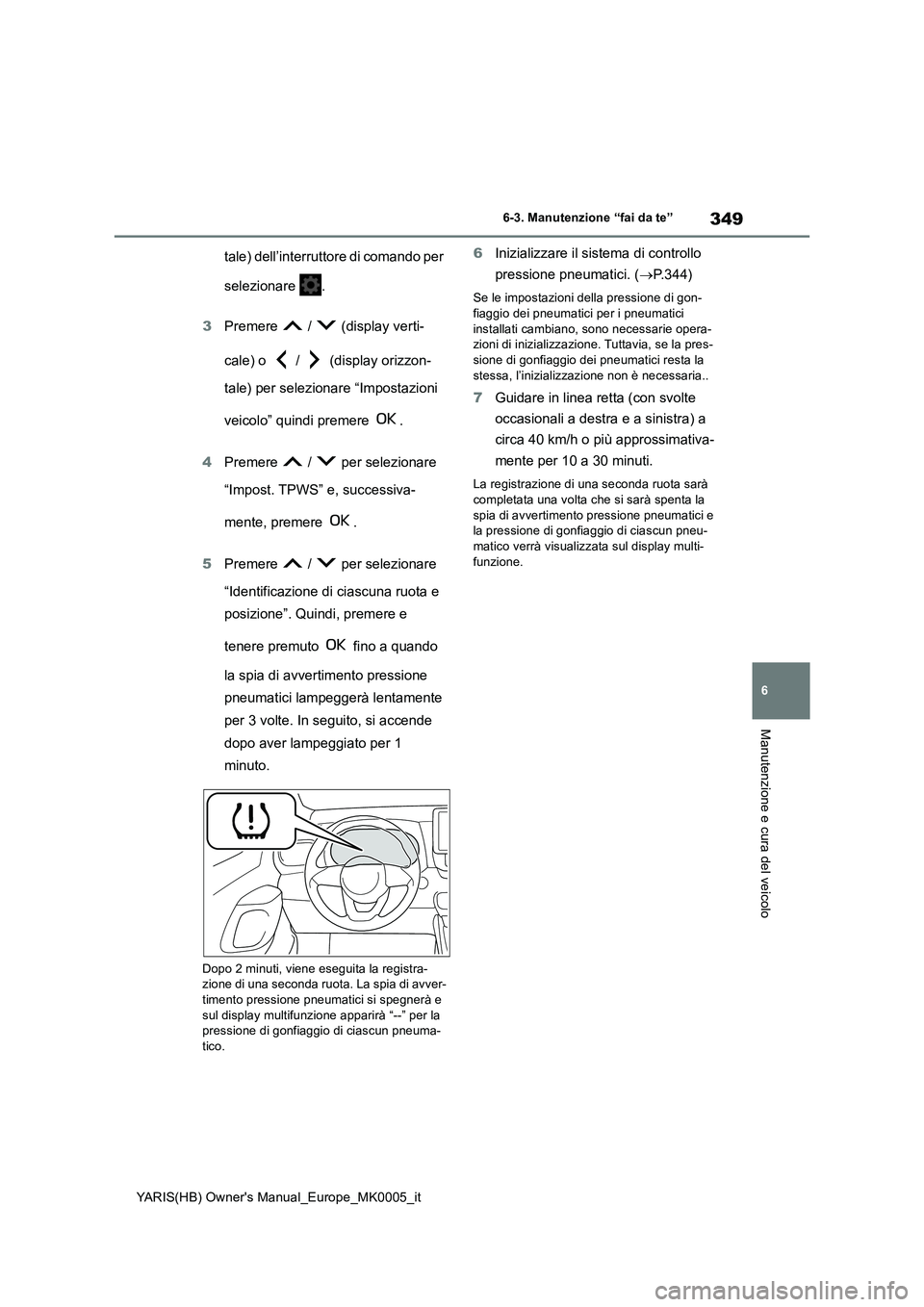 TOYOTA YARIS HATCHBACK 2021 Manuale duso (in Italian) 349
6
YARIS(HB) Owners Manual_Europe_MK0005_it
6-3. Manutenzione “fai da te”
Manutenzione e cura del veicolo
tale) dell’interruttore di comando per
selezionare .
3Premere / (display verti- TOYOTA YARIS HATCHBACK 2021 Manuale duso (in Italian) 349
6
YARIS(HB) Owners Manual_Europe_MK0005_it
6-3. Manutenzione “fai da te”
Manutenzione e cura del veicolo
tale) dell’interruttore di comando per
selezionare .
3Premere / (display verti-