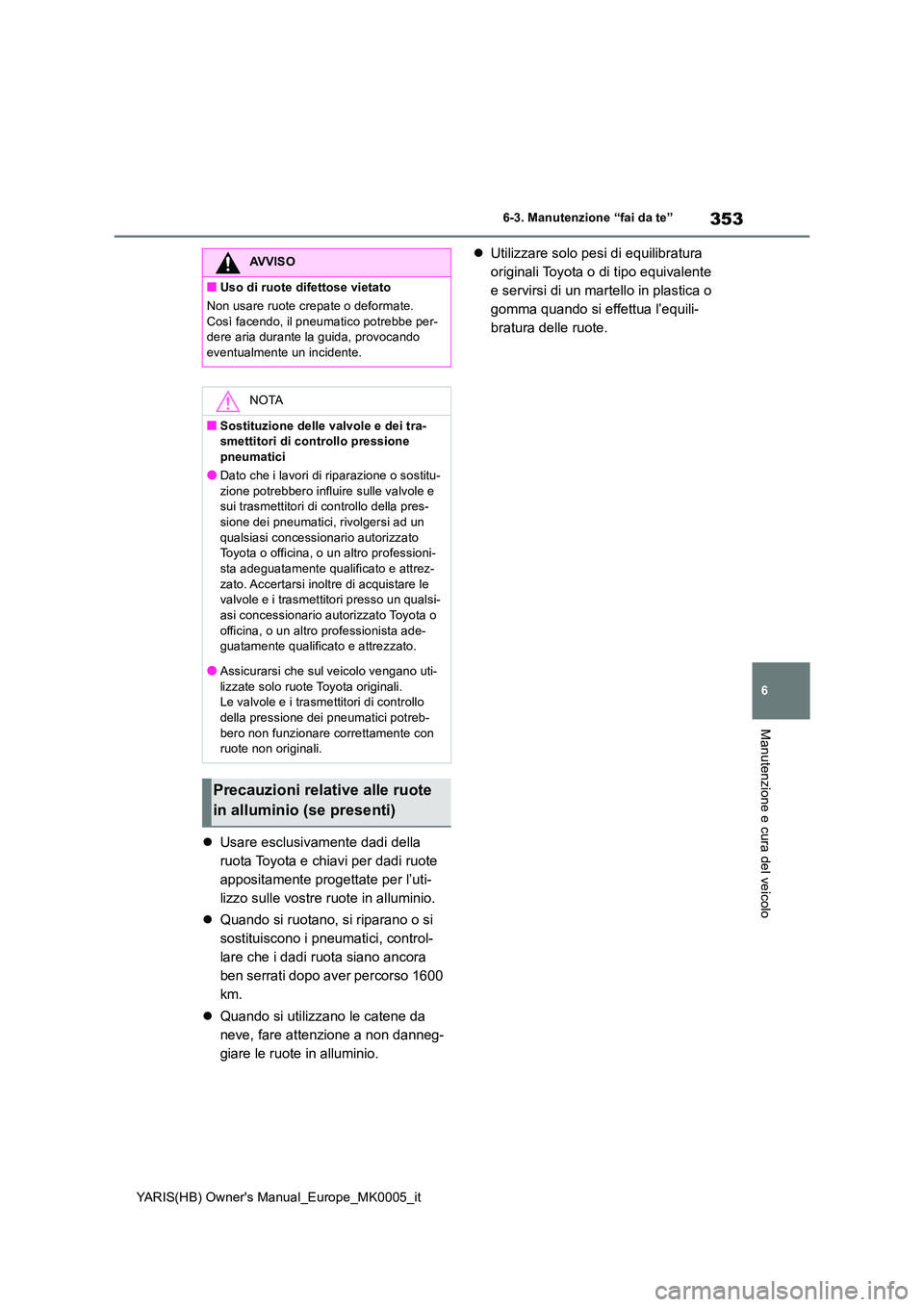 TOYOTA YARIS HATCHBACK 2021  Manuale duso (in Italian) 353
6
YARIS(HB) Owners Manual_Europe_MK0005_it
6-3. Manutenzione “fai da te”
Manutenzione e cura del veicolo
�zUsare esclusivamente dadi della  
ruota Toyota e chiavi per dadi ruote 
appositament