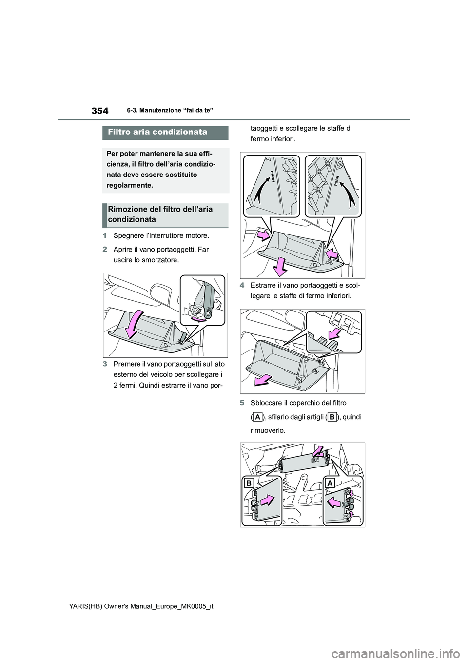 TOYOTA YARIS HATCHBACK 2021  Manuale duso (in Italian) 354
YARIS(HB) Owners Manual_Europe_MK0005_it
6-3. Manutenzione “fai da te”
1Spegnere l’interruttore motore.
2Aprire il vano portaoggetti. Far 
uscire lo smorzatore.
3Premere il vano portaoggett