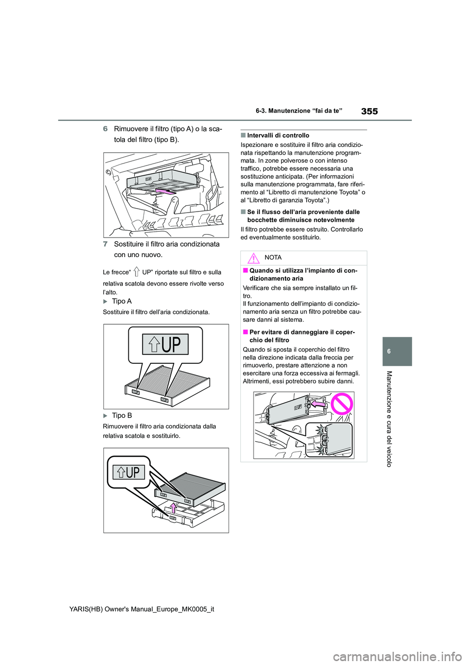 TOYOTA YARIS HATCHBACK 2021  Manuale duso (in Italian) 355
6
YARIS(HB) Owners Manual_Europe_MK0005_it
6-3. Manutenzione “fai da te”
Manutenzione e cura del veicolo
6Rimuovere il filtro (tipo A) o la sca- 
tola del filtro (tipo B). 
7 Sostituire il fi