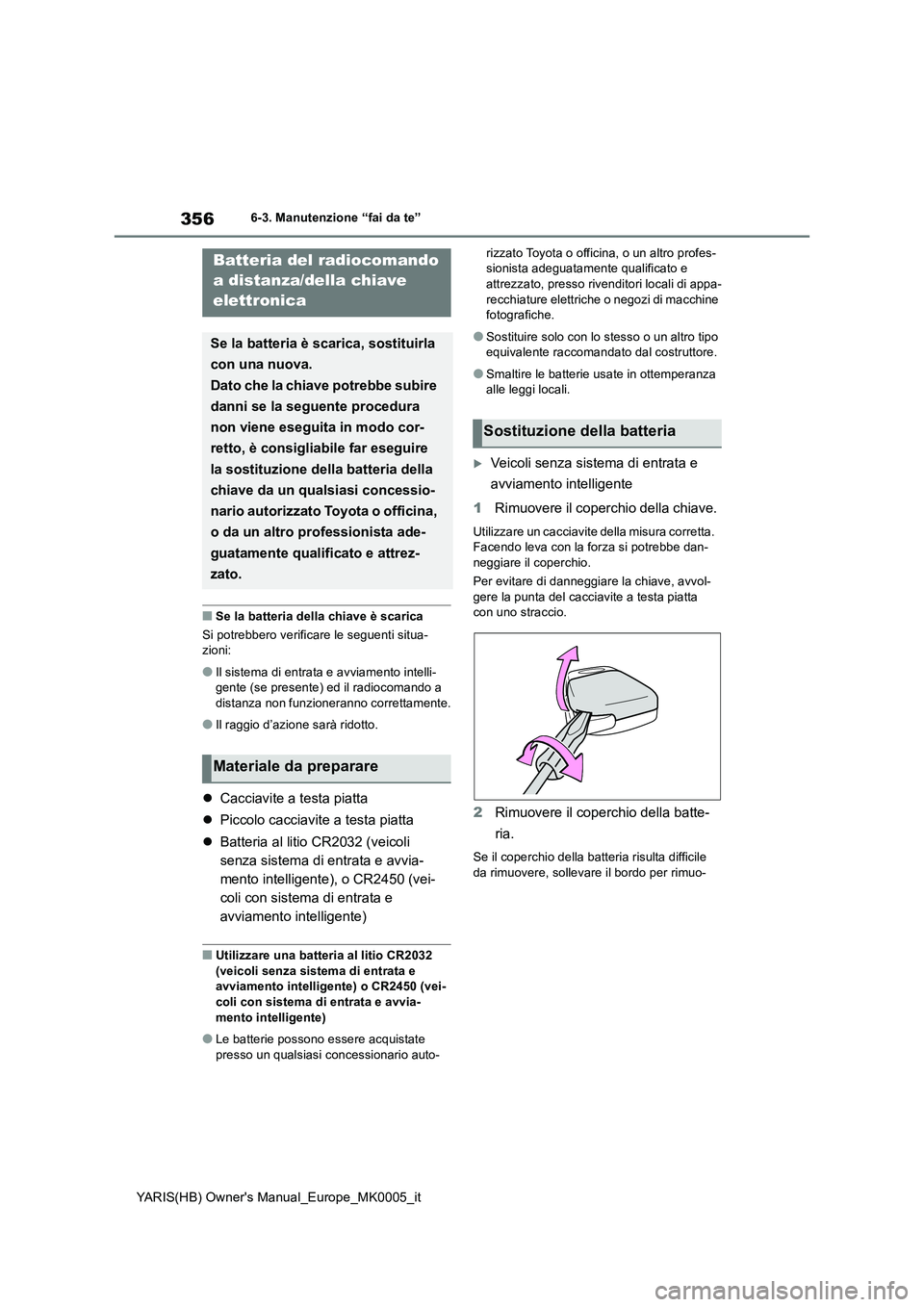 TOYOTA YARIS HATCHBACK 2021  Manuale duso (in Italian) 356
YARIS(HB) Owners Manual_Europe_MK0005_it
6-3. Manutenzione “fai da te”
■Se la batteria della chiave è scarica
Si potrebbero verificare le seguenti situa-
zioni:
●Il sistema di entrata e 