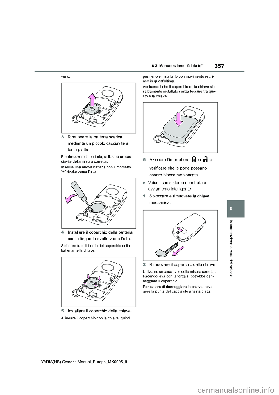 TOYOTA YARIS HATCHBACK 2021  Manuale duso (in Italian) 357
6
YARIS(HB) Owners Manual_Europe_MK0005_it
6-3. Manutenzione “fai da te”
Manutenzione e cura del veicolo
verlo.
3Rimuovere la batteria scarica 
mediante un piccolo cacciavite a 
testa piatta.