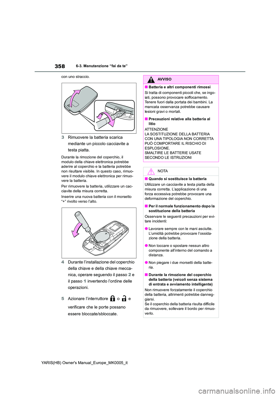 TOYOTA YARIS HATCHBACK 2021  Manuale duso (in Italian) 358
YARIS(HB) Owners Manual_Europe_MK0005_it
6-3. Manutenzione “fai da te” 
con uno straccio.
3 Rimuovere la batteria scarica  
mediante un piccolo cacciavite a  
testa piatta.
Durante la rimozio