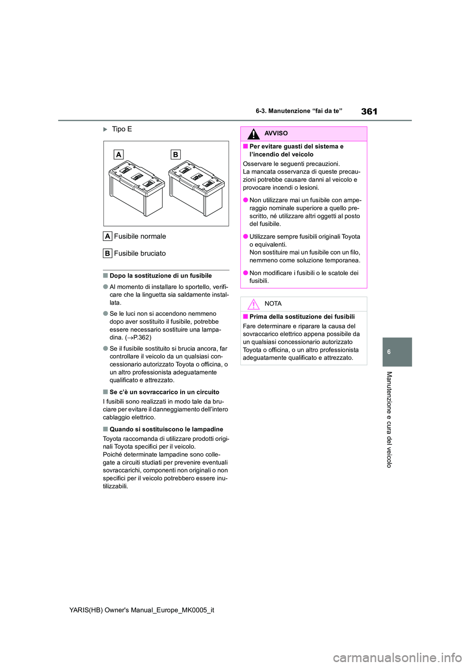 TOYOTA YARIS HATCHBACK 2021 Manuale duso (in Italian) 361
6
YARIS(HB) Owners Manual_Europe_MK0005_it
6-3. Manutenzione “fai da te”
Manutenzione e cura del veicolo
Tipo E
Fusibile normale
Fusibile bruciato
■Dopo la sostituzione di un fusibile
TOYOTA YARIS HATCHBACK 2021 Manuale duso (in Italian) 361
6
YARIS(HB) Owners Manual_Europe_MK0005_it
6-3. Manutenzione “fai da te”
Manutenzione e cura del veicolo
Tipo E
Fusibile normale
Fusibile bruciato
■Dopo la sostituzione di un fusibile