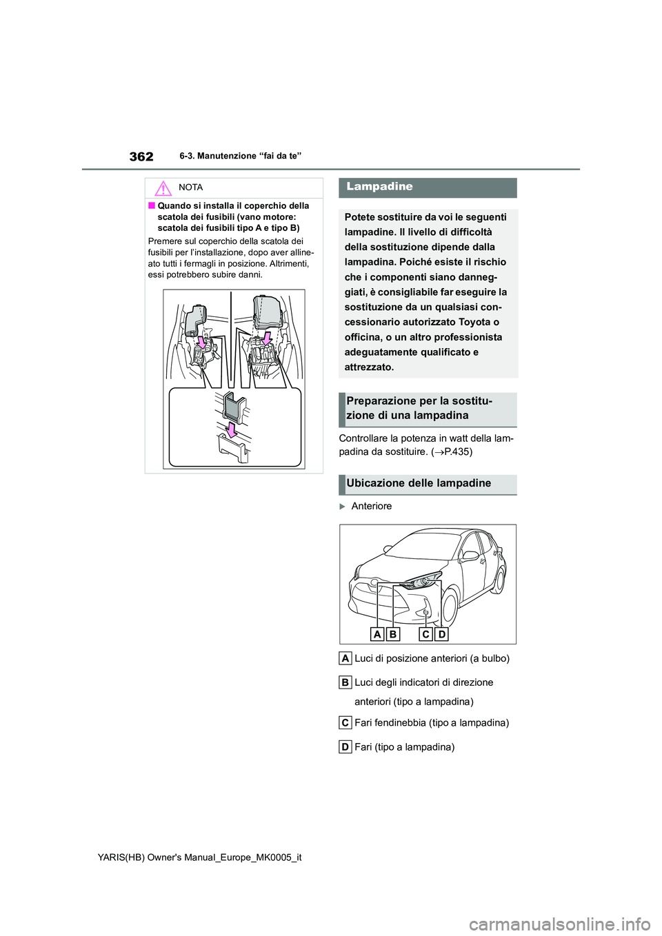 TOYOTA YARIS HATCHBACK 2021 Manuale duso (in Italian) 362
YARIS(HB) Owners Manual_Europe_MK0005_it
6-3. Manutenzione “fai da te”
Controllare la potenza in watt della lam-
padina da sostituire. ( →P.435)
Anteriore
Luci di posizione anteriori ( TOYOTA YARIS HATCHBACK 2021 Manuale duso (in Italian) 362
YARIS(HB) Owners Manual_Europe_MK0005_it
6-3. Manutenzione “fai da te”
Controllare la potenza in watt della lam-
padina da sostituire. ( →P.435)
Anteriore
Luci di posizione anteriori (