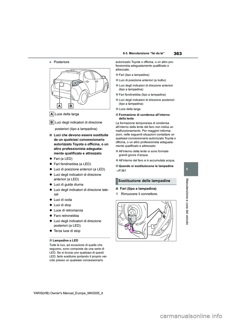 TOYOTA YARIS HATCHBACK 2021 Manuale duso (in Italian) 363
6
YARIS(HB) Owners Manual_Europe_MK0005_it
6-3. Manutenzione “fai da te”
Manutenzione e cura del veicolo
Posteriore
Luce della targa
Luci degli indicatori di direzione
posteriori (tipo a TOYOTA YARIS HATCHBACK 2021 Manuale duso (in Italian) 363
6
YARIS(HB) Owners Manual_Europe_MK0005_it
6-3. Manutenzione “fai da te”
Manutenzione e cura del veicolo
Posteriore
Luce della targa
Luci degli indicatori di direzione
posteriori (tipo a