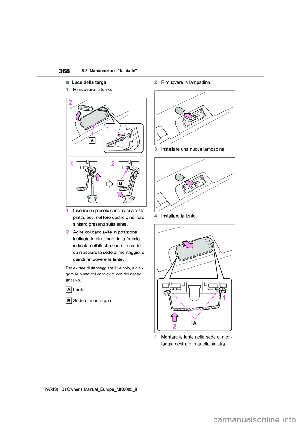 TOYOTA YARIS HATCHBACK 2021 Manuale duso (in Italian) 368
YARIS(HB) Owners Manual_Europe_MK0005_it
6-3. Manutenzione “fai da te”
■Luce della targa
1 Rimuovere la lente.
1 Inserire un piccolo cacciavite a testa
piatta, ecc. nel foro destro o ne TOYOTA YARIS HATCHBACK 2021 Manuale duso (in Italian) 368
YARIS(HB) Owners Manual_Europe_MK0005_it
6-3. Manutenzione “fai da te”
■Luce della targa
1 Rimuovere la lente.
1 Inserire un piccolo cacciavite a testa
piatta, ecc. nel foro destro o ne
