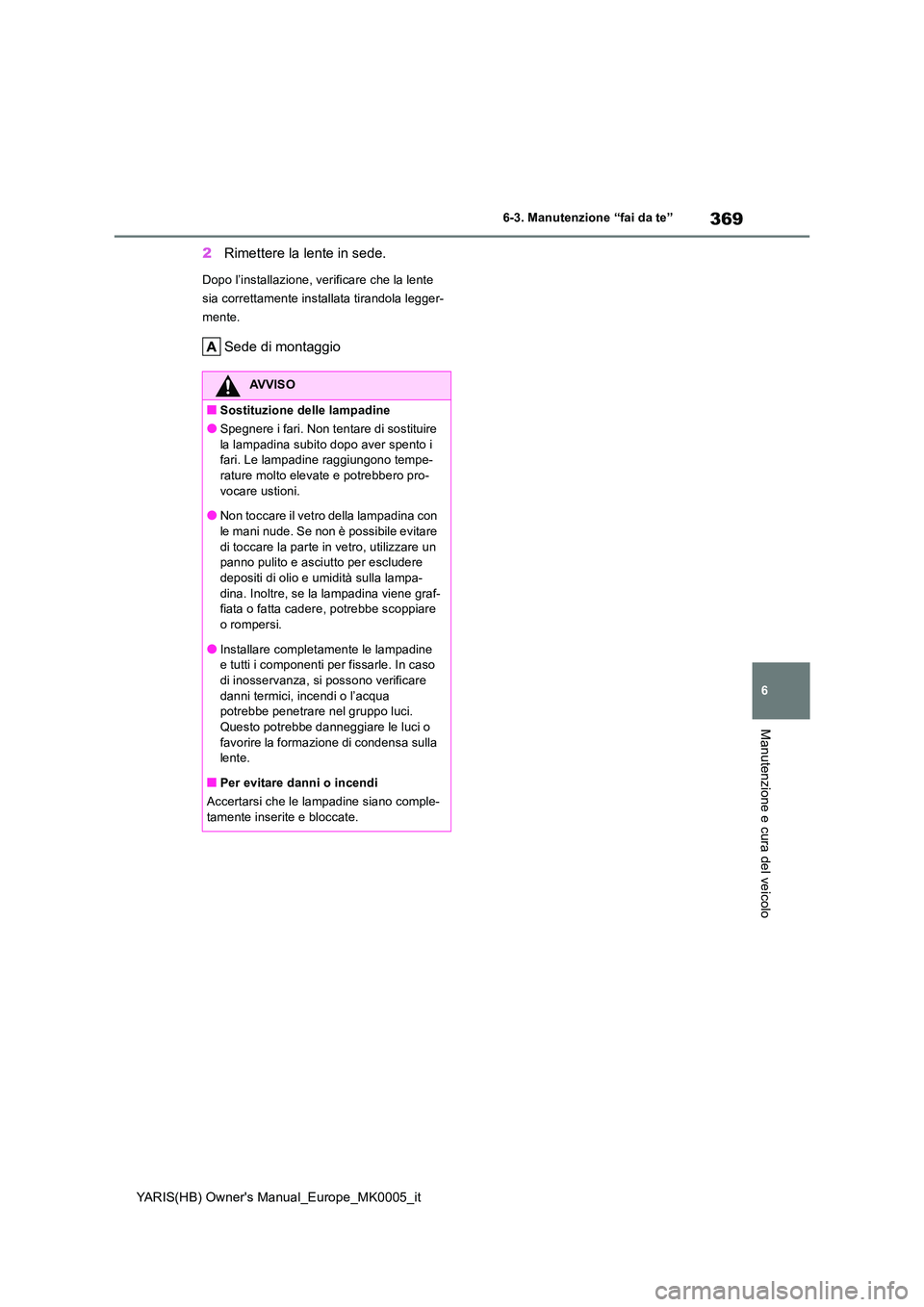 TOYOTA YARIS HATCHBACK 2021 Manuale duso (in Italian) 369
6
YARIS(HB) Owners Manual_Europe_MK0005_it
6-3. Manutenzione “fai da te”
Manutenzione e cura del veicolo
2Rimettere la lente in sede.
Dopo l’installazione, verificare che la lente
sia cor TOYOTA YARIS HATCHBACK 2021 Manuale duso (in Italian) 369
6
YARIS(HB) Owners Manual_Europe_MK0005_it
6-3. Manutenzione “fai da te”
Manutenzione e cura del veicolo
2Rimettere la lente in sede.
Dopo l’installazione, verificare che la lente
sia cor