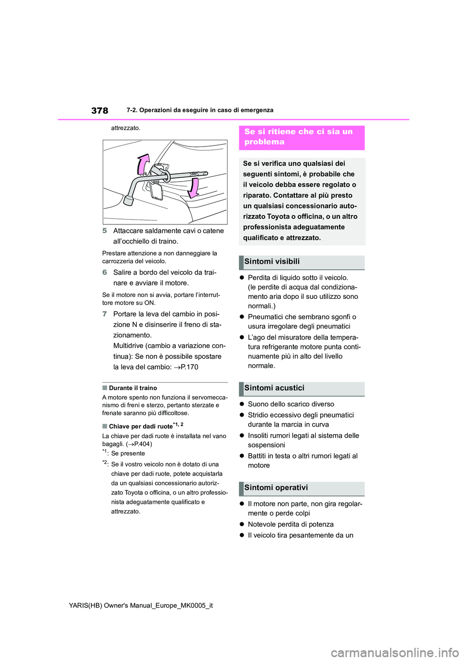TOYOTA YARIS HATCHBACK 2021  Manuale duso (in Italian) 378
YARIS(HB) Owners Manual_Europe_MK0005_it
7-2. Operazioni da eseguire in caso di emergenza 
attrezzato.
5 Attaccare saldamente cavi o catene  
all’occhiello di traino.
Prestare attenzione a non 