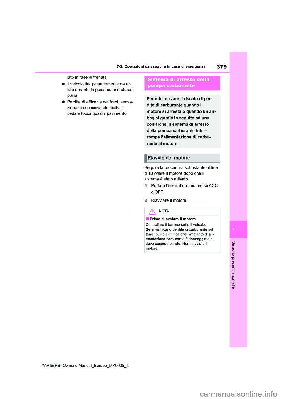 TOYOTA YARIS HATCHBACK 2021  Manuale duso (in Italian) 379
7
YARIS(HB) Owners Manual_Europe_MK0005_it
7-2. Operazioni da eseguire in caso di emergenza
Se sono presenti anomalie
lato in fase di frenata 
�z Il veicolo tira pesantemente da un  
lato durante