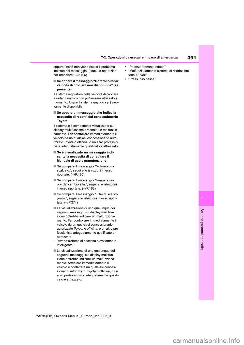 TOYOTA YARIS HATCHBACK 2021  Manuale duso (in Italian) 391
7
YARIS(HB) Owners Manual_Europe_MK0005_it
7-2. Operazioni da eseguire in caso di emergenza
Se sono presenti anomalie
oppure finché non viene risolto il problema  indicato nel messaggio. (cause 
