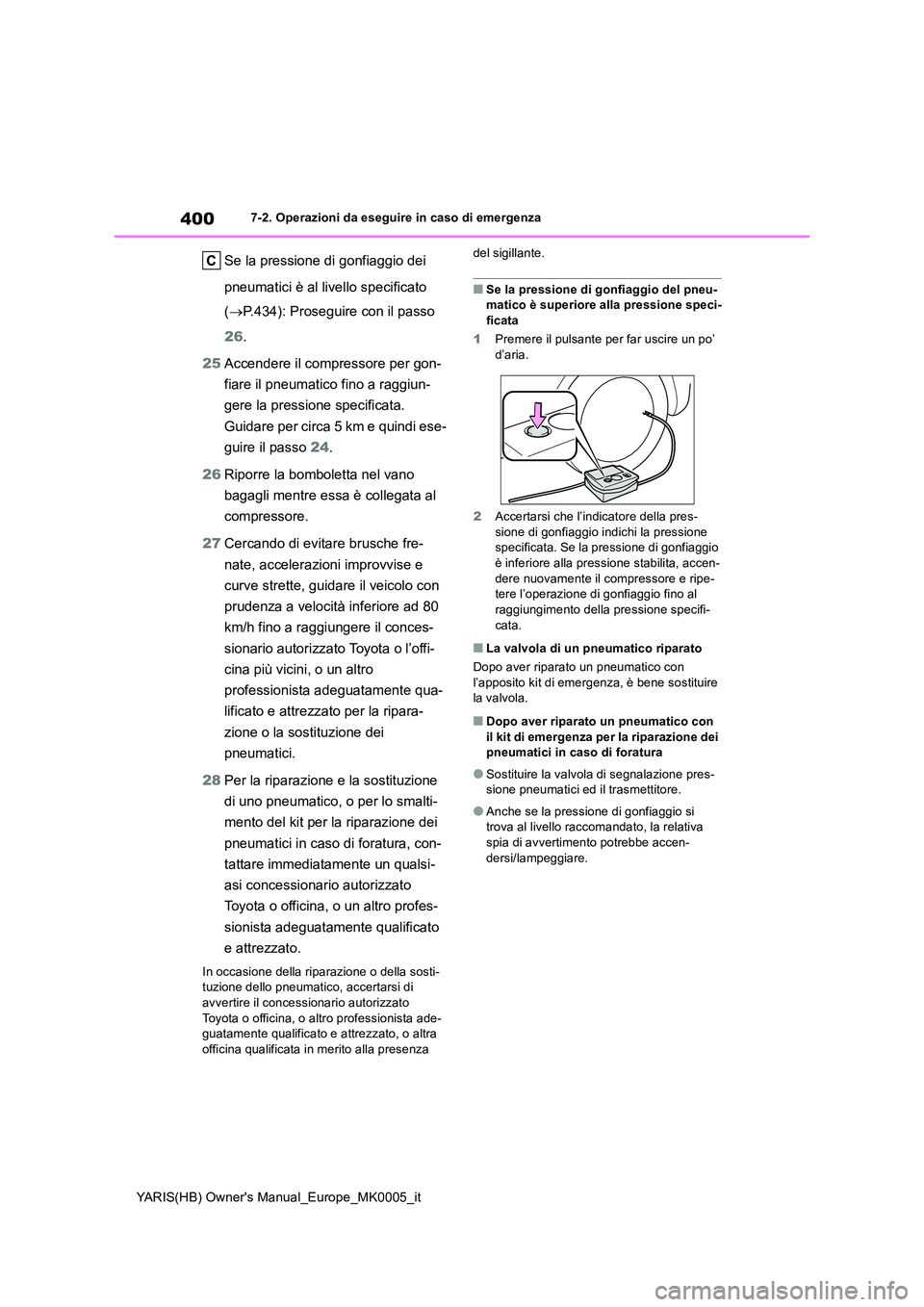 TOYOTA YARIS HATCHBACK 2021  Manuale duso (in Italian) 400
YARIS(HB) Owners Manual_Europe_MK0005_it
7-2. Operazioni da eseguire in caso di emergenza
Se la pressione di gonfiaggio dei  
pneumatici è al livello specificato  
( →P.434): Proseguire con il