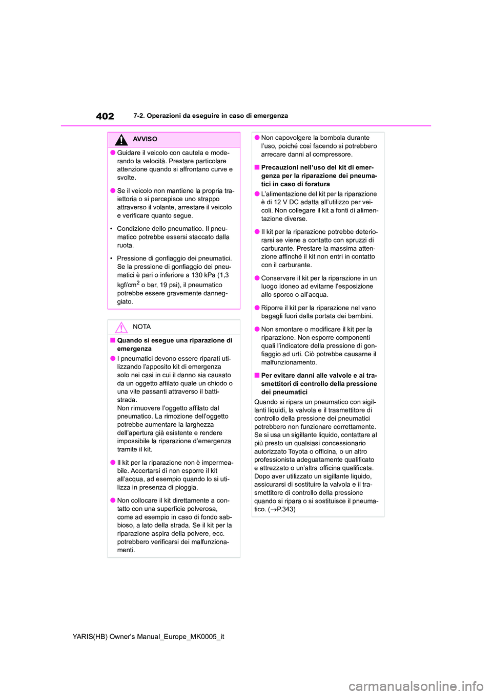 TOYOTA YARIS HATCHBACK 2021  Manuale duso (in Italian) 402
YARIS(HB) Owners Manual_Europe_MK0005_it
7-2. Operazioni da eseguire in caso di emergenza
AVVISO
●Guidare il veicolo con cautela e mode- 
rando la velocità. Prestare particolare  attenzione qu
