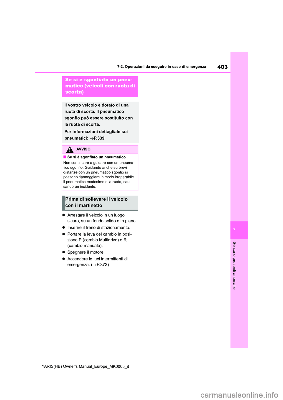 TOYOTA YARIS HATCHBACK 2021  Manuale duso (in Italian) 403
7
YARIS(HB) Owners Manual_Europe_MK0005_it
7-2. Operazioni da eseguire in caso di emergenza
Se sono presenti anomalie
�zArrestare il veicolo in un luogo  
sicuro, su un fondo solido e in piano. 
