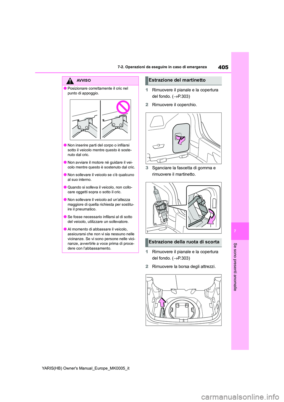 TOYOTA YARIS HATCHBACK 2021  Manuale duso (in Italian) 405
7
YARIS(HB) Owners Manual_Europe_MK0005_it
7-2. Operazioni da eseguire in caso di emergenza
Se sono presenti anomalie
1Rimuovere il pianale e la copertura  
del fondo. ( →P.303) 
2 Rimuovere il